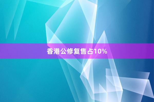 香港公修复售占10%