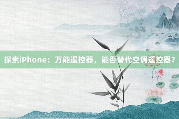 探索iPhone：万能遥控器，能否替代空调遥控器？